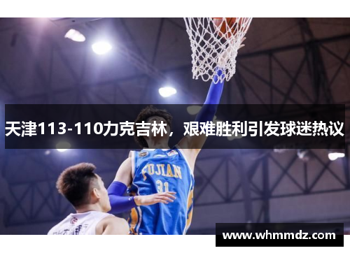 天津113-110力克吉林，艰难胜利引发球迷热议