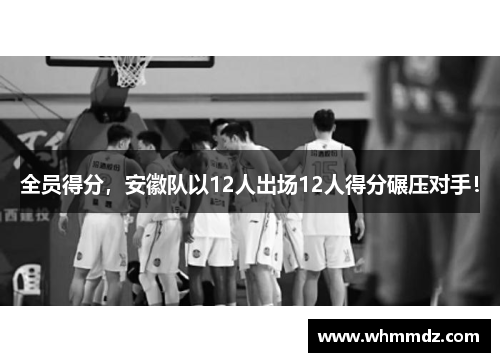 全员得分，安徽队以12人出场12人得分碾压对手！