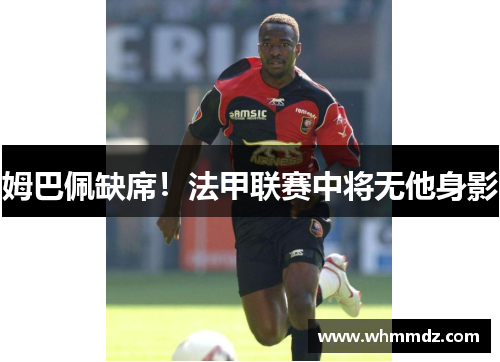 姆巴佩缺席！法甲联赛中将无他身影